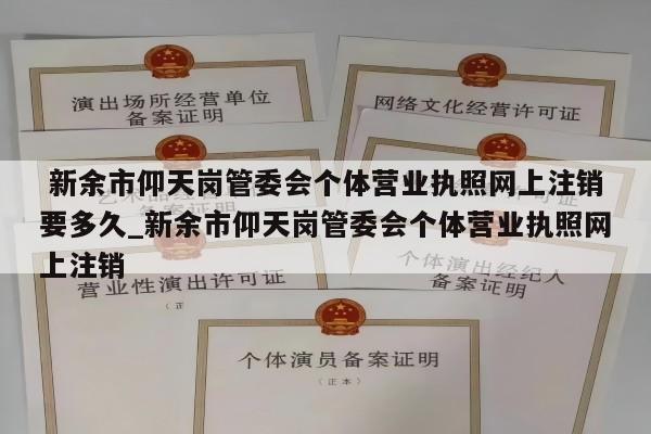  新余市仰天岗管委会个体营业执照网上注销要多久_新余市仰天岗管委会个体营业执照网上注销