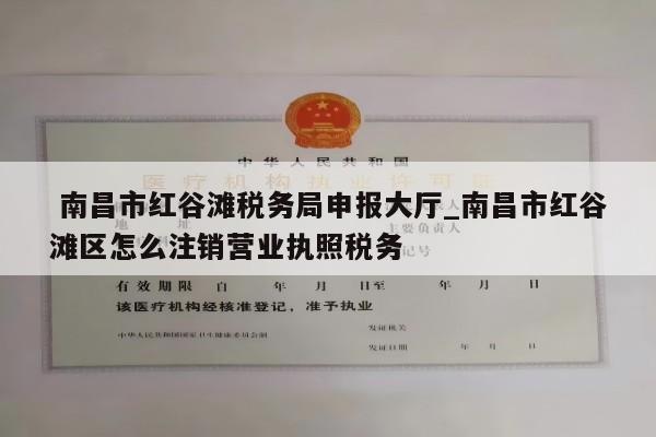  南昌市红谷滩税务局申报大厅_南昌市红谷滩区怎么注销营业执照税务