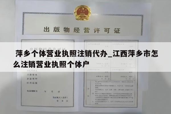  萍乡个体营业执照注销代办_江西萍乡市怎么注销营业执照个体户
