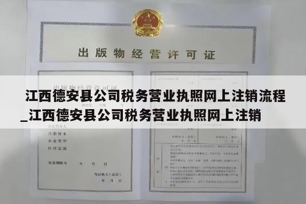  江西德安县公司税务营业执照网上注销流程_江西德安县公司税务营业执照网上注销