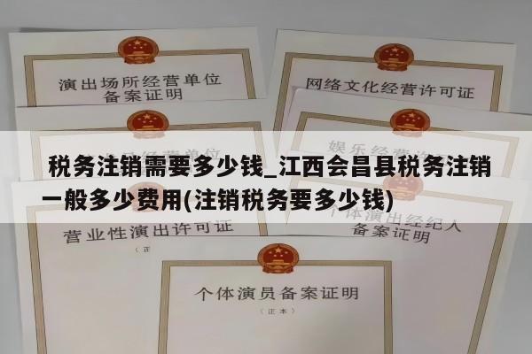  税务注销需要多少钱_江西会昌县税务注销一般多少费用(注销税务要多少钱)