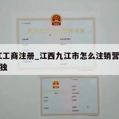  九江工商注册_江西九江市怎么注销营业执照个独