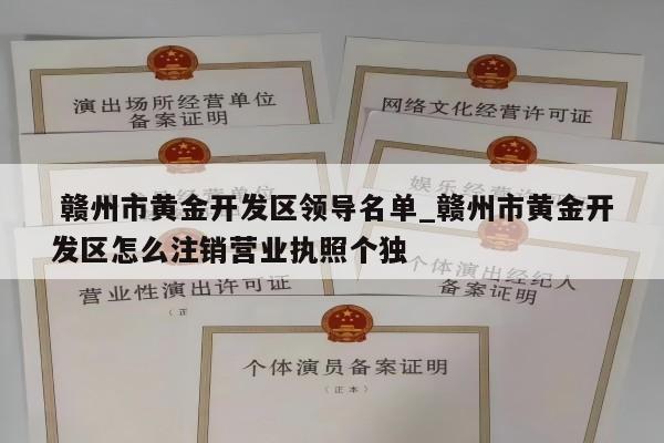  赣州市黄金开发区领导名单_赣州市黄金开发区怎么注销营业执照个独