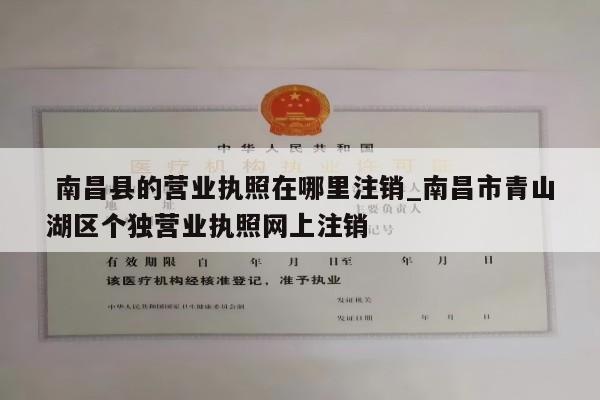  南昌县的营业执照在哪里注销_南昌市青山湖区个独营业执照网上注销