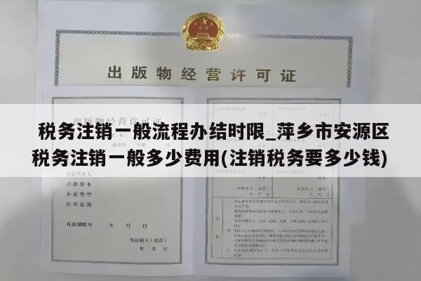  税务注销一般流程办结时限_萍乡市安源区税务注销一般多少费用(注销税务要多少钱)