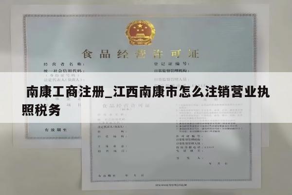  南康工商注册_江西南康市怎么注销营业执照税务