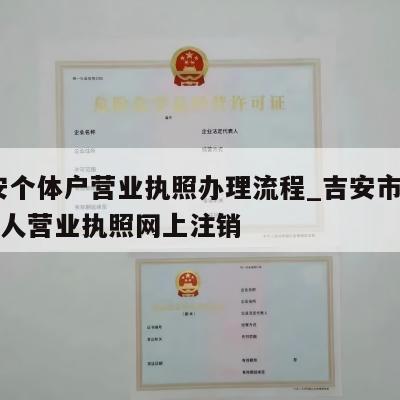  吉安个体户营业执照办理流程_吉安市吉安县个人营业执照网上注销