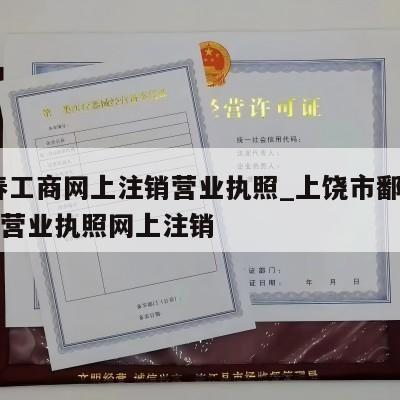  宜春工商网上注销营业执照_上饶市鄱阳县公司营业执照网上注销