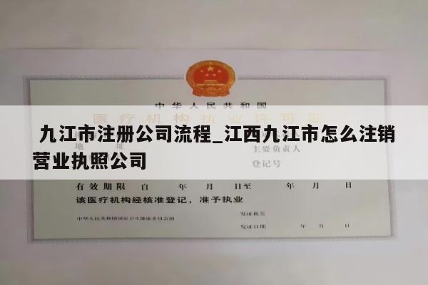  九江市注册公司流程_江西九江市怎么注销营业执照公司