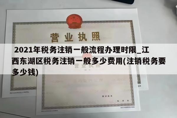  2021年税务注销一般流程办理时限_江西东湖区税务注销一般多少费用(注销税务要多少钱)
