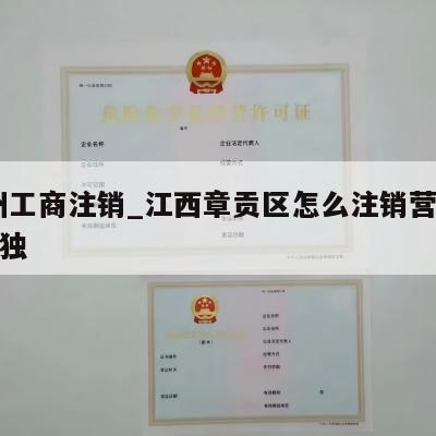  赣州工商注销_江西章贡区怎么注销营业执照个独