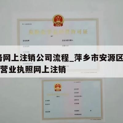  税务网上注销公司流程_萍乡市安源区公司税务营业执照网上注销