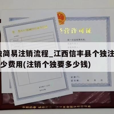  个独简易注销流程_江西信丰县个独注销一般多少费用(注销个独要多少钱)
