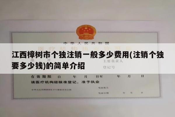 江西樟树市个独注销一般多少费用(注销个独要多少钱)的简单介绍