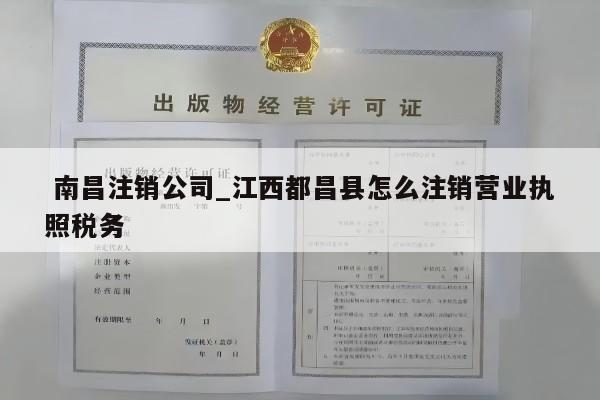  南昌注销公司_江西都昌县怎么注销营业执照税务