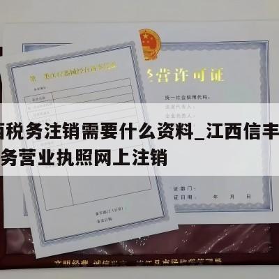  江西税务注销需要什么资料_江西信丰县公司税务营业执照网上注销