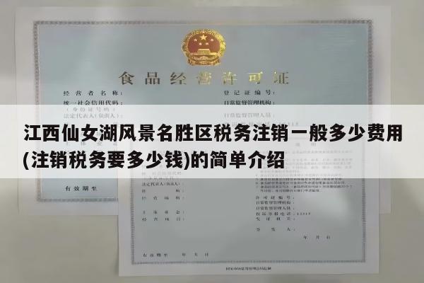 江西仙女湖风景名胜区税务注销一般多少费用(注销税务要多少钱)的简单介绍