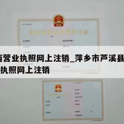  江西营业执照网上注销_萍乡市芦溪县公司营业执照网上注销