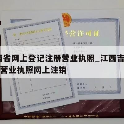  江西省网上登记注册营业执照_江西吉安市个人营业执照网上注销