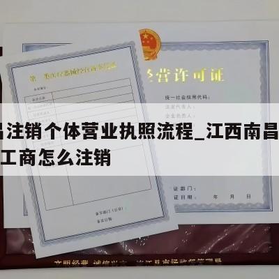  南昌注销个体营业执照流程_江西南昌市新建县工商怎么注销