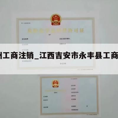  赣州工商注销_江西吉安市永丰县工商怎么注销