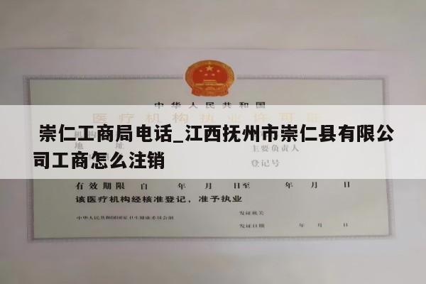  崇仁工商局电话_江西抚州市崇仁县有限公司工商怎么注销
