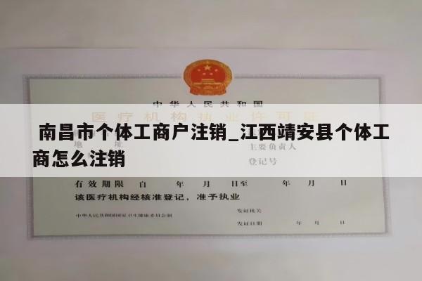  南昌市个体工商户注销_江西靖安县个体工商怎么注销