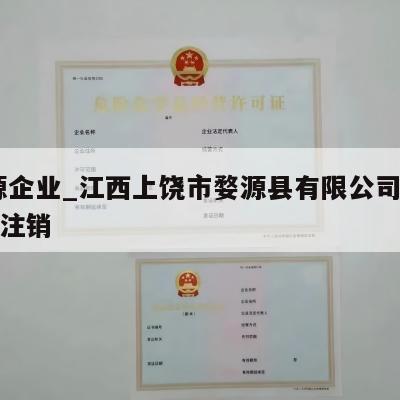 婺源企业_江西上饶市婺源县有限公司工商怎么注销