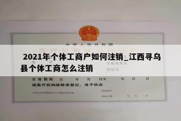  2021年个体工商户如何注销_江西寻乌县个体工商怎么注销