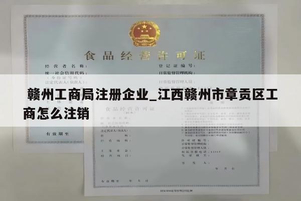 赣州工商局注册企业_江西赣州市章贡区工商怎么注销