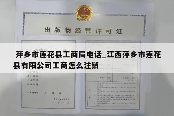  萍乡市莲花县工商局电话_江西萍乡市莲花县有限公司工商怎么注销
