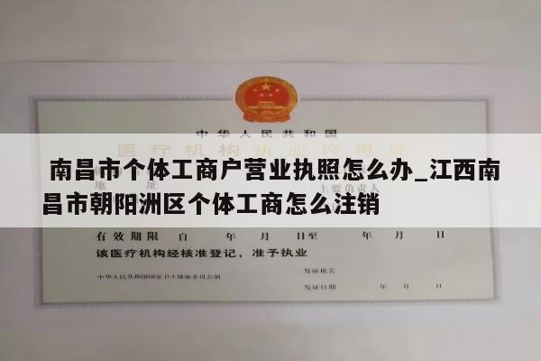  南昌市个体工商户营业执照怎么办_江西南昌市朝阳洲区个体工商怎么注销