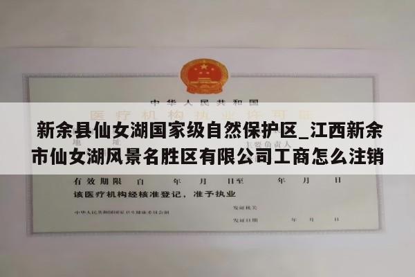  新余县仙女湖国家级自然保护区_江西新余市仙女湖风景名胜区有限公司工商怎么注销