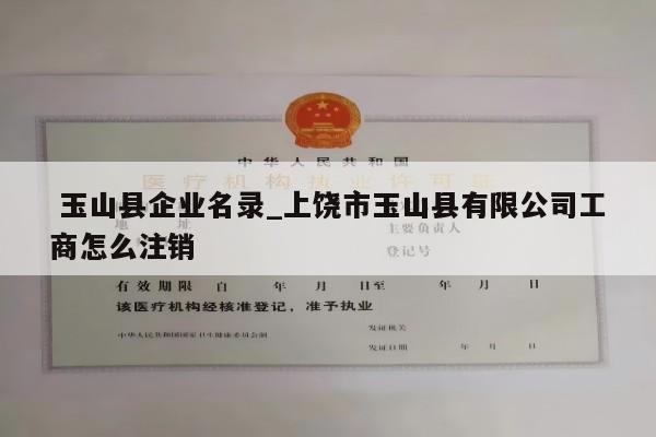  玉山县企业名录_上饶市玉山县有限公司工商怎么注销