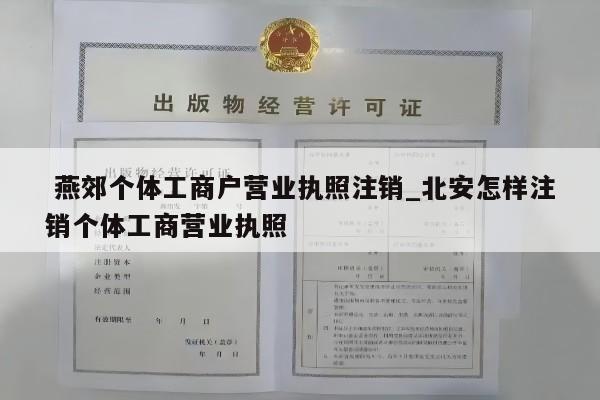  燕郊个体工商户营业执照注销_北安怎样注销个体工商营业执照