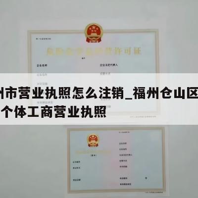  福州市营业执照怎么注销_福州仓山区怎样注销个体工商营业执照