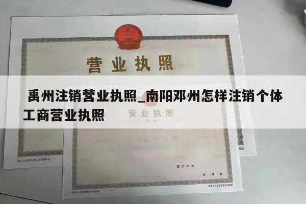  禹州注销营业执照_南阳邓州怎样注销个体工商营业执照