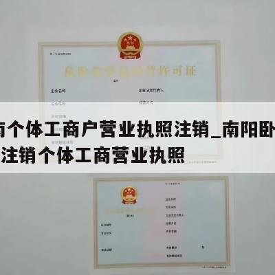  河南个体工商户营业执照注销_南阳卧龙区怎样注销个体工商营业执照