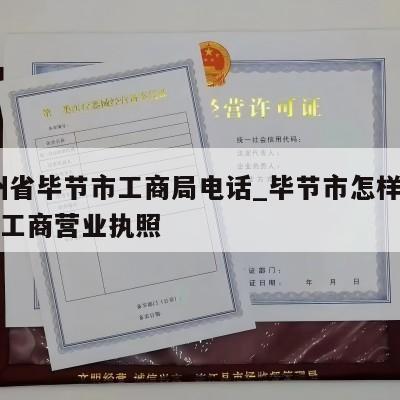  贵州省毕节市工商局电话_毕节市怎样注销个体工商营业执照