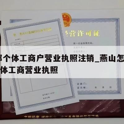  燕郊个体工商户营业执照注销_燕山怎样注销个体工商营业执照
