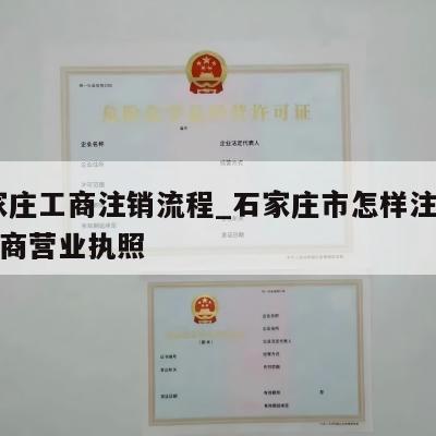  石家庄工商注销流程_石家庄市怎样注销个体工商营业执照