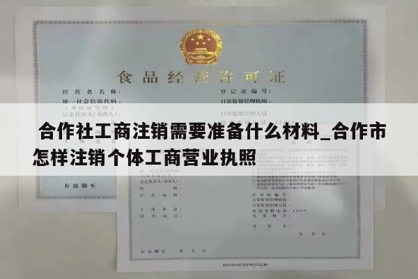  合作社工商注销需要准备什么材料_合作市怎样注销个体工商营业执照