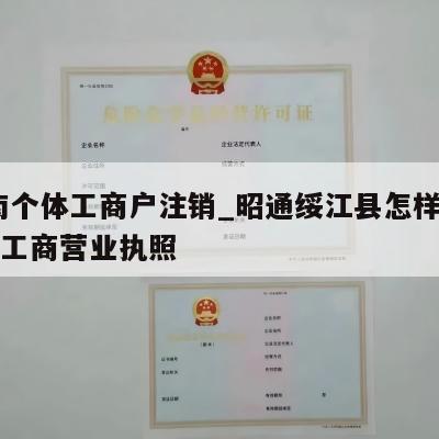  云南个体工商户注销_昭通绥江县怎样注销个体工商营业执照