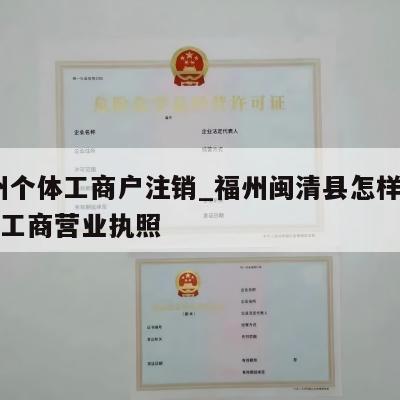  福州个体工商户注销_福州闽清县怎样注销个体工商营业执照