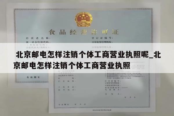  北京邮电怎样注销个体工商营业执照呢_北京邮电怎样注销个体工商营业执照