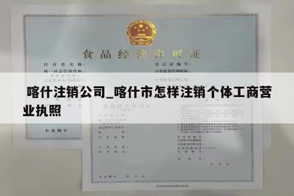  喀什注销公司_喀什市怎样注销个体工商营业执照