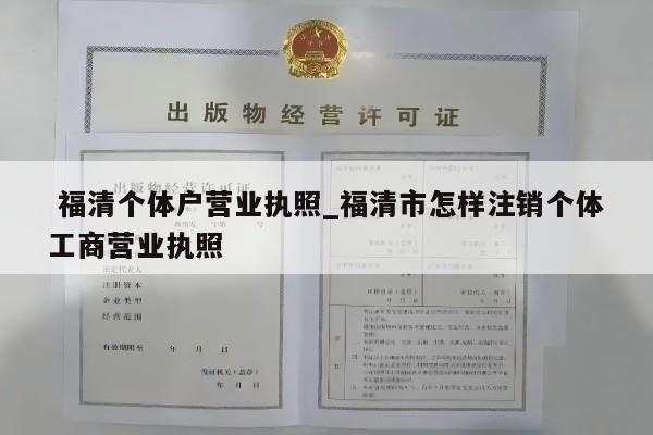  福清个体户营业执照_福清市怎样注销个体工商营业执照