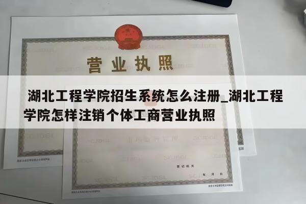  湖北工程学院招生系统怎么注册_湖北工程学院怎样注销个体工商营业执照