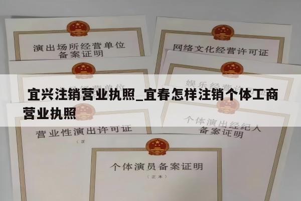  宜兴注销营业执照_宜春怎样注销个体工商营业执照