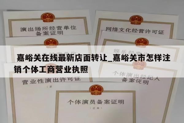  嘉峪关在线最新店面转让_嘉峪关市怎样注销个体工商营业执照